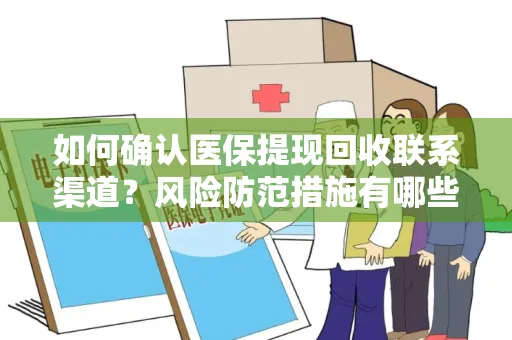 如何确认医保提现回收联系渠道？风险防范措施有哪些？